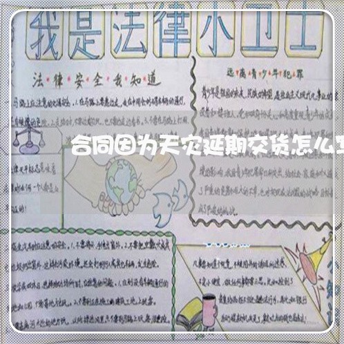合同因为天灾延期交货怎么写/2023040236149 合同因为天灾延期交货怎么写/2023040236149