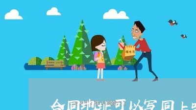 合同地址可以写同上吗/2023040241483