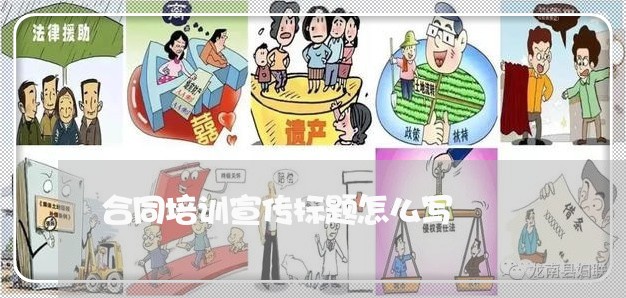 合同培训宣传标题怎么写/2023022750592