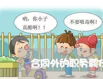 合同外的职务聘任协议怎么写/2023041660606 合同外的职务聘任协议怎么写/2023041660606