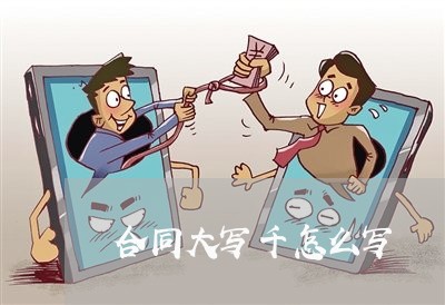 合同大写千怎么写 合同大写千怎么写