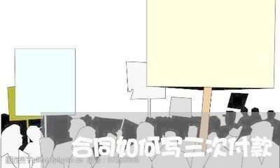 合同如何写三次付款/2023041313714 合同如何写三次付款/2023041313714