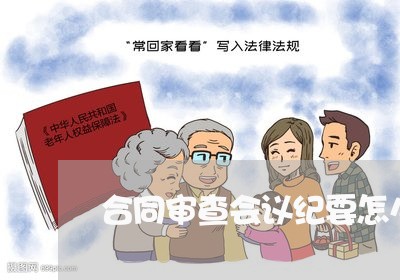 合同审查会议纪要怎么写/2023060329471 合同审查会议纪要怎么写/2023060329471