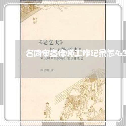 合同审查律师工作记录怎么写/2023040383604