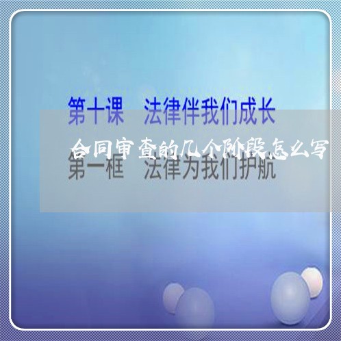 合同审查的几个阶段怎么写/2023011796735 合同审查的几个阶段怎么写/2023011796735