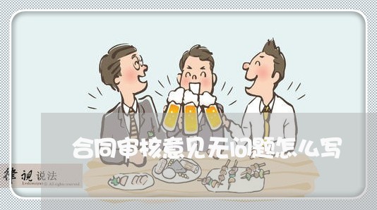 合同审核意见无问题怎么写/2023041027253 合同审核意见无问题怎么写/2023041027253