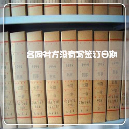 合同对方没有写签订日期/2023041007851
