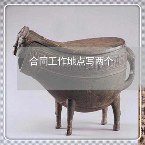 合同工作地点写两个/2023060862815 合同工作地点写两个/2023060862815