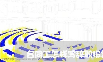 合同工怎样写辞职报告辞职/2023061559171
