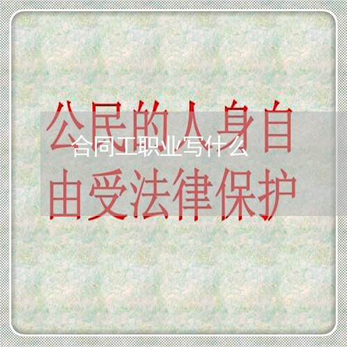 合同工职业写什么/2023040483715 合同工职业写什么/2023040483715