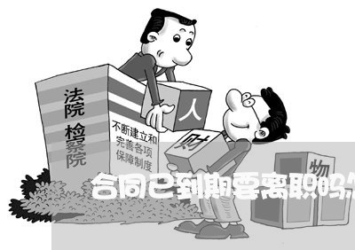 合同已到期要离职吗怎么写/2023041482794