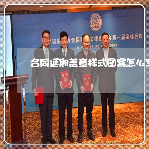合同延期盖章样式图案怎么写/2023022811704 合同延期盖章样式图案怎么写/2023022811704