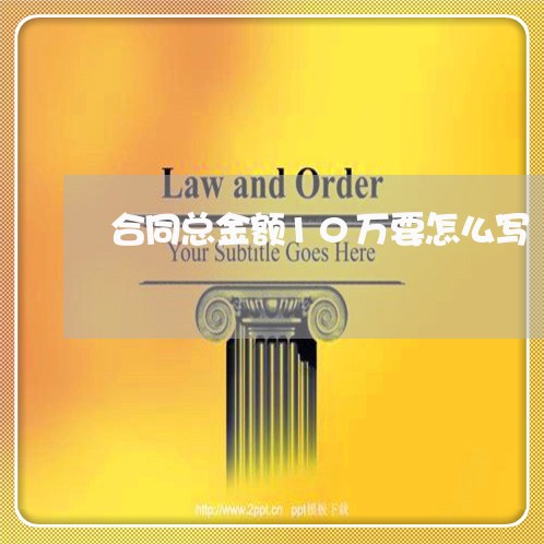 合同总金额10万要怎么写/2023041529361