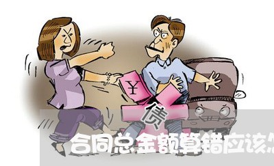 合同总金额算错应该怎么写/2023041225969 合同总金额算错应该怎么写/2023041225969