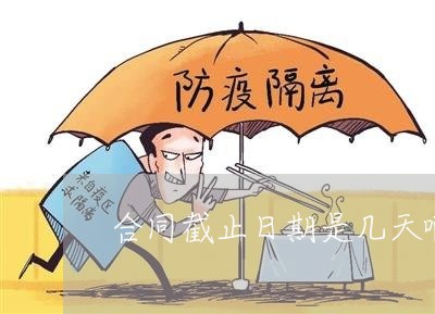 合同截止日期是几天啊怎么写/2023060549580 合同截止日期是几天啊怎么写/2023060549580