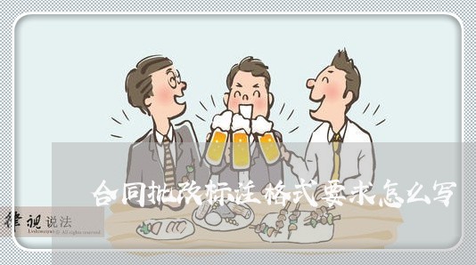 合同批改标注格式要求怎么写/2023011695048 合同批改标注格式要求怎么写/2023011695048