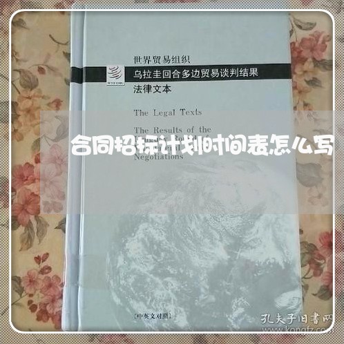 合同招标计划时间表怎么写/2023030690704