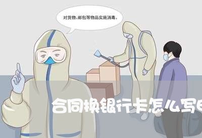 合同换银行卡怎么写申请表/2023060725028 合同换银行卡怎么写申请表/2023060725028