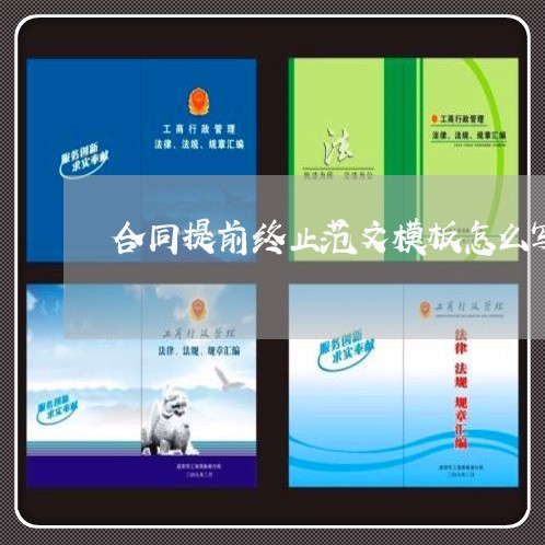 合同提前终止范文模板怎么写/2023022617564