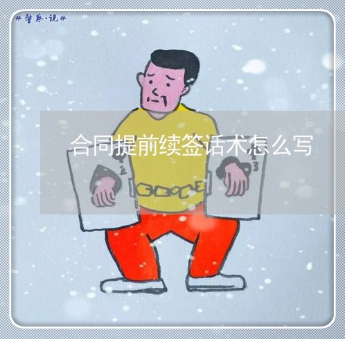 合同提前续签话术怎么写/2023022683048 合同提前续签话术怎么写/2023022683048