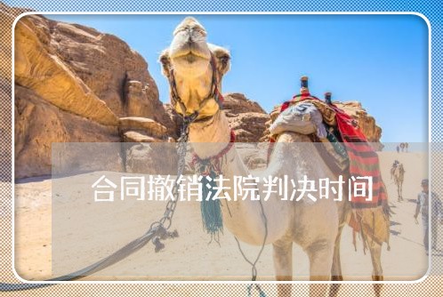 合同撤销法院判决时间 合同撤销法院判决时间