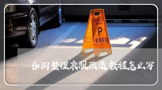 合同整理衣服改造教程怎么写/2023011740382 合同整理衣服改造教程怎么写/2023011740382