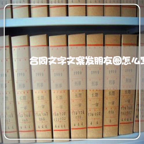 合同文字文案发朋友圈怎么写/2023060894836