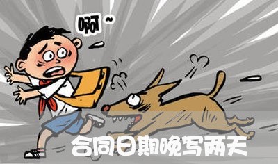 合同日期晚写两天/2023041639259 合同日期晚写两天/2023041639259