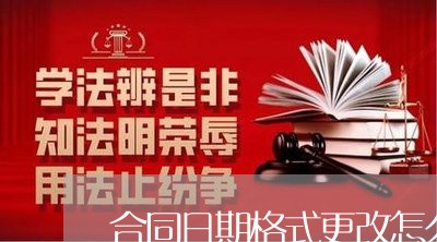 合同日期格式更改怎么写/2023022793948 合同日期格式更改怎么写/2023022793948
