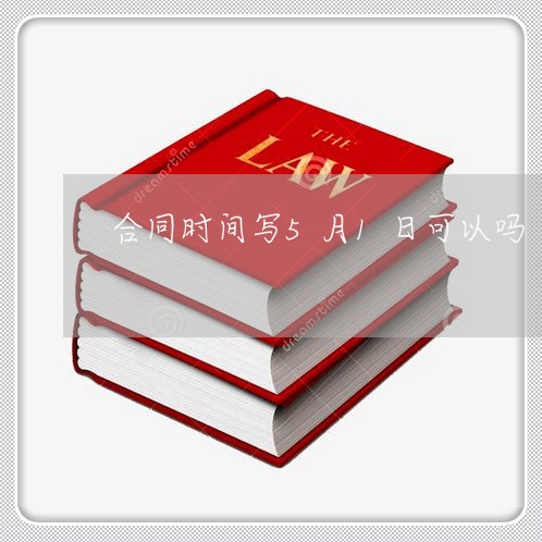 合同时间写5月1日可以吗/2023061637281 合同时间写5月1日可以吗/2023061637281