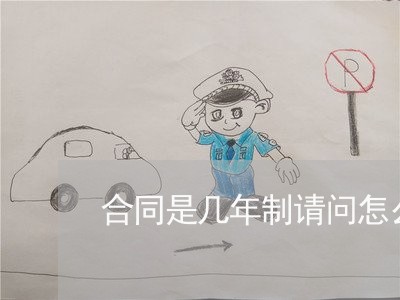 合同是几年制请问怎么写/2023022669502 合同是几年制请问怎么写/2023022669502