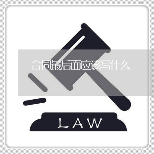 合同最后面应该写什么/2023022692937 合同最后面应该写什么/2023022692937
