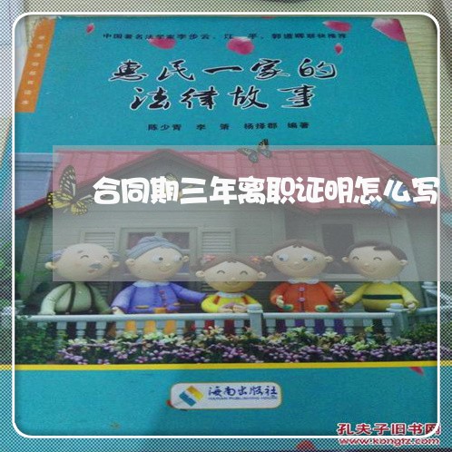 合同期三年离职证明怎么写/2023060809271 合同期三年离职证明怎么写/2023060809271