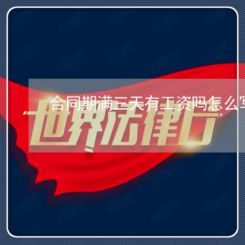 合同期满三天有工资吗怎么写/2023061672826 合同期满三天有工资吗怎么写/2023061672826