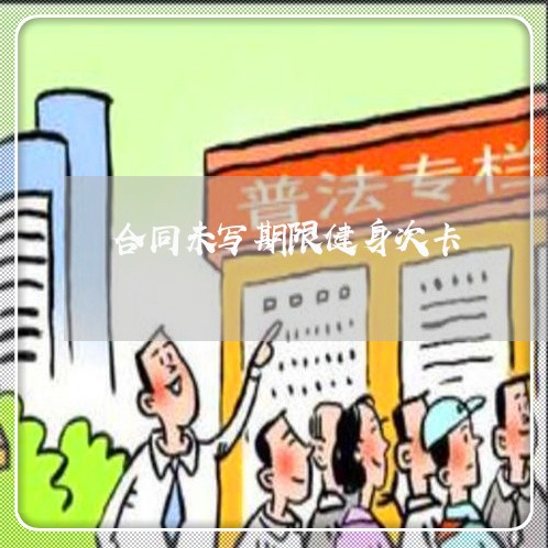 合同未写期限健身次卡/2023011759461 合同未写期限健身次卡/2023011759461