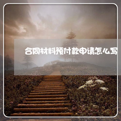 合同材料预付款申请怎么写/2023042317179