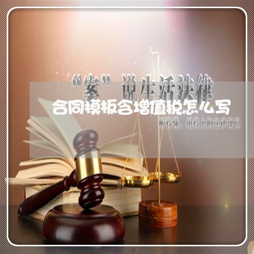 合同模板含增值税怎么写/2023042288250 合同模板含增值税怎么写/2023042288250