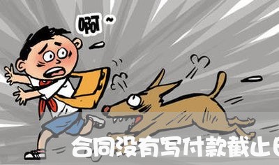 合同没有写付款截止日期/2023041286269 合同没有写付款截止日期/2023041286269