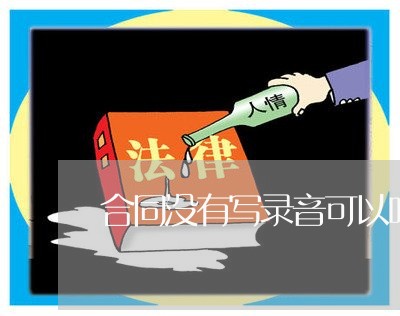 合同没有写录音可以吗/2023022684127 合同没有写录音可以吗/2023022684127
