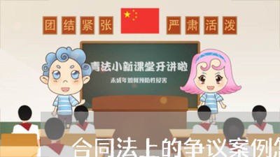 合同法上的争议案例怎么写/2023061888562