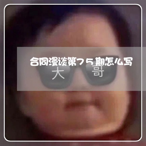 合同漫谈第75期怎么写/2023041315269
