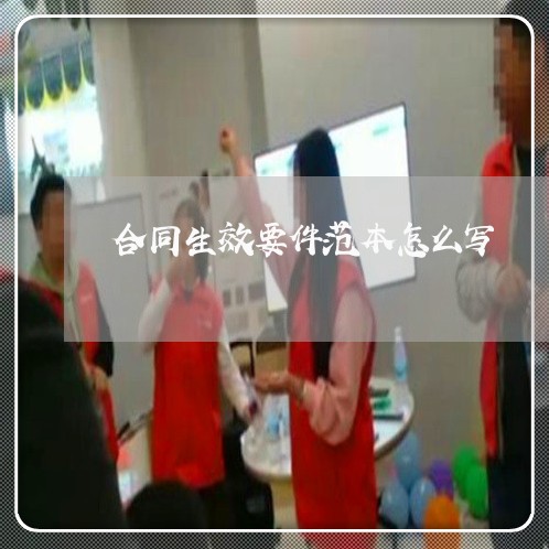 合同生效要件范本怎么写/2023022739581 合同生效要件范本怎么写/2023022739581