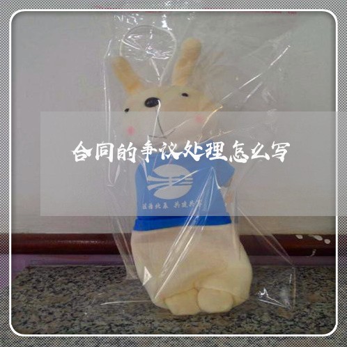 合同的争议处理怎么写/2023022638404 合同的争议处理怎么写/2023022638404