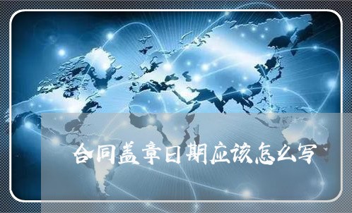 合同盖章日期应该怎么写/2023040363694 合同盖章日期应该怎么写/2023040363694