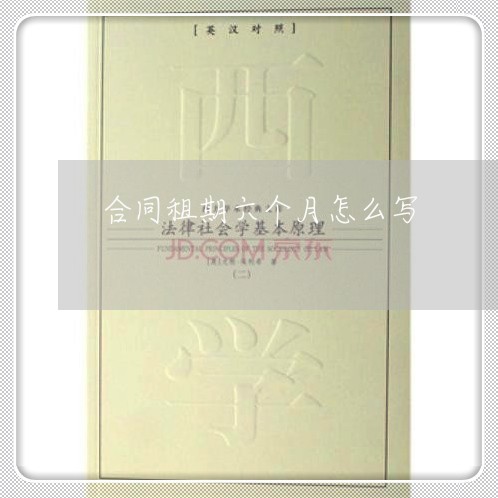 合同租期六个月怎么写/2023061572515 合同租期六个月怎么写/2023061572515