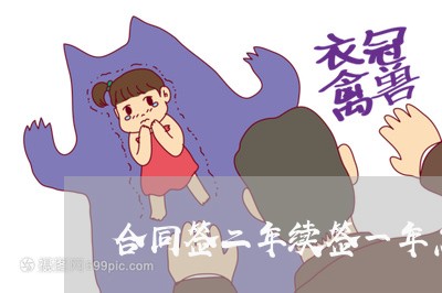 合同签二年续签一年怎么写/2023061663624 合同签二年续签一年怎么写/2023061663624