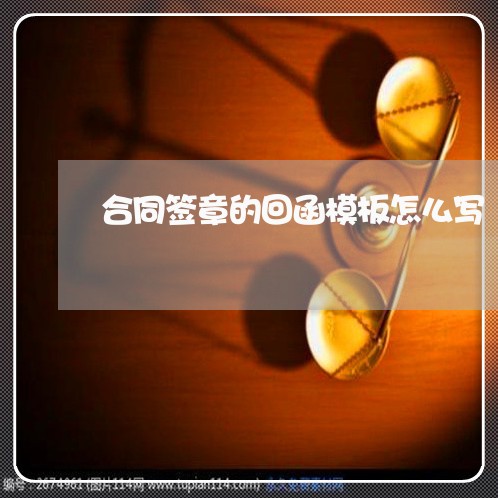 合同签章的回函模板怎么写/2023011632573 合同签章的回函模板怎么写/2023011632573