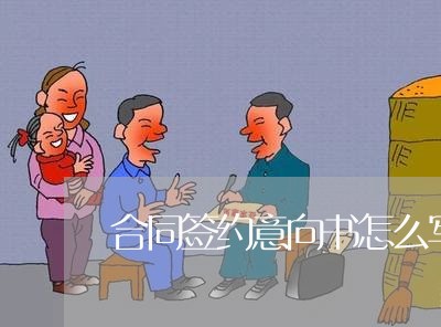 合同签约意向书怎么写/2023011785736 合同签约意向书怎么写/2023011785736