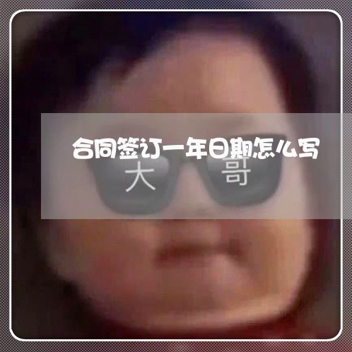 合同签订一年日期怎么写/2023060684717 合同签订一年日期怎么写/2023060684717