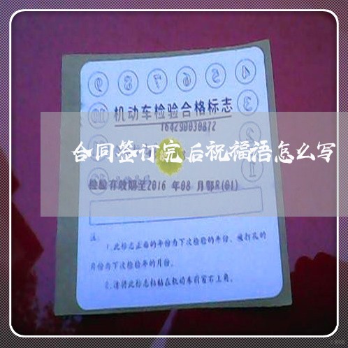 合同签订完后祝福语怎么写/2023060457371 合同签订完后祝福语怎么写/2023060457371